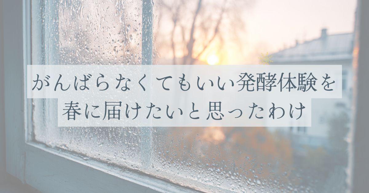 がんばらなくてもいい発酵体験を春に届けたいとおもったわけ