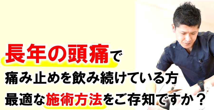 長年の頭痛で痛み止めを飲み続けている方　最適な施術方法をご存知ですか