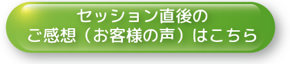 セッション直後のご感想（お客様の声）はこちら