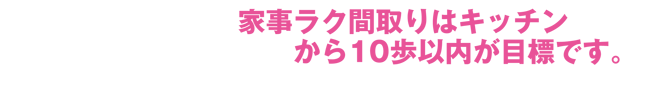 キッチンから10歩以内が目標です