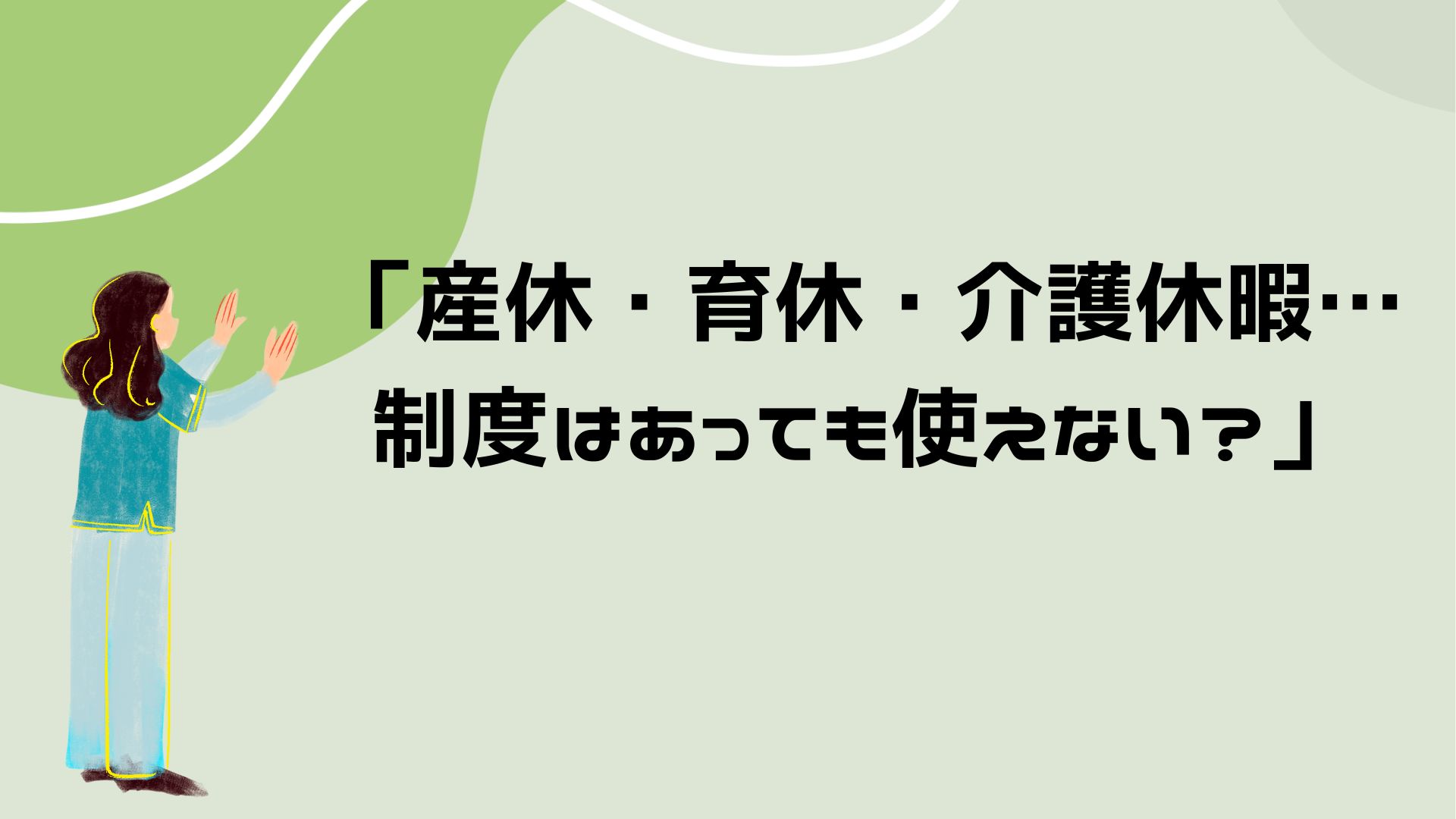 【産休・育休・介護休暇…制度はあっても使えない？】