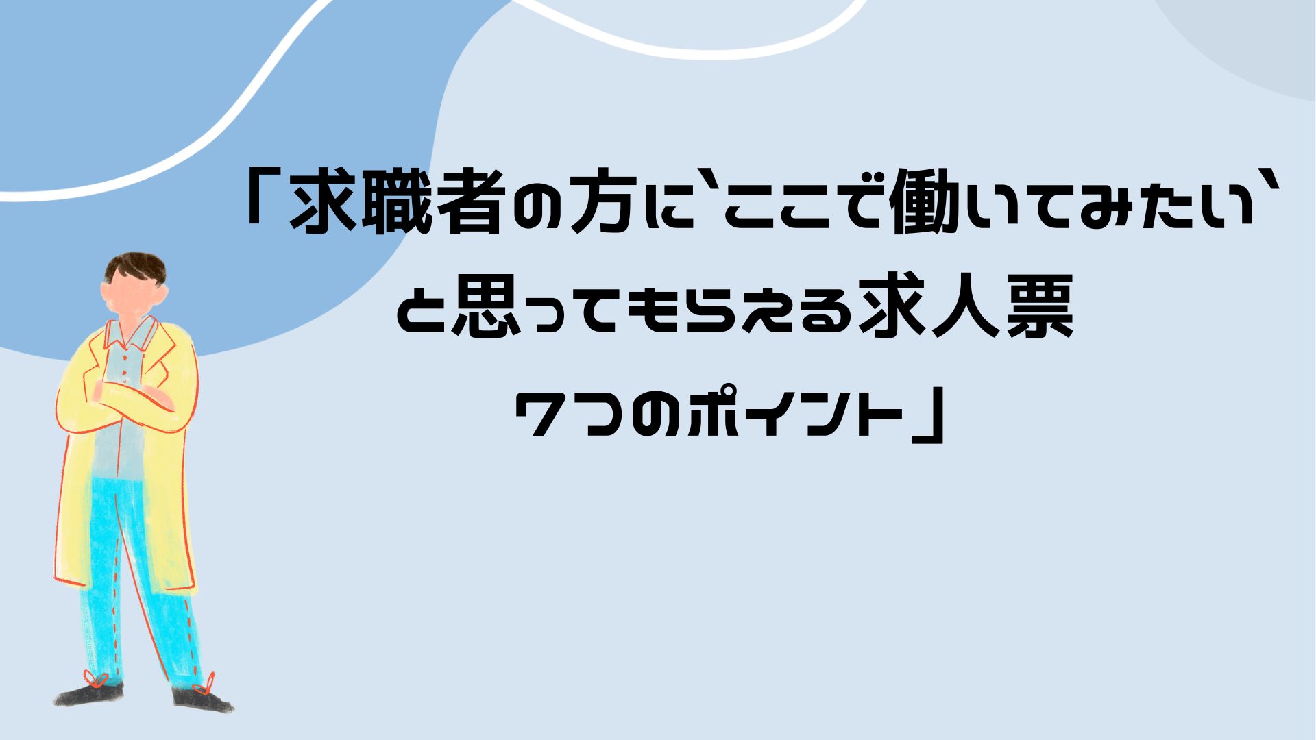 【求職者の方に「ここで働いてみたい」と思ってもらえる求人票 「7つのポイント」】