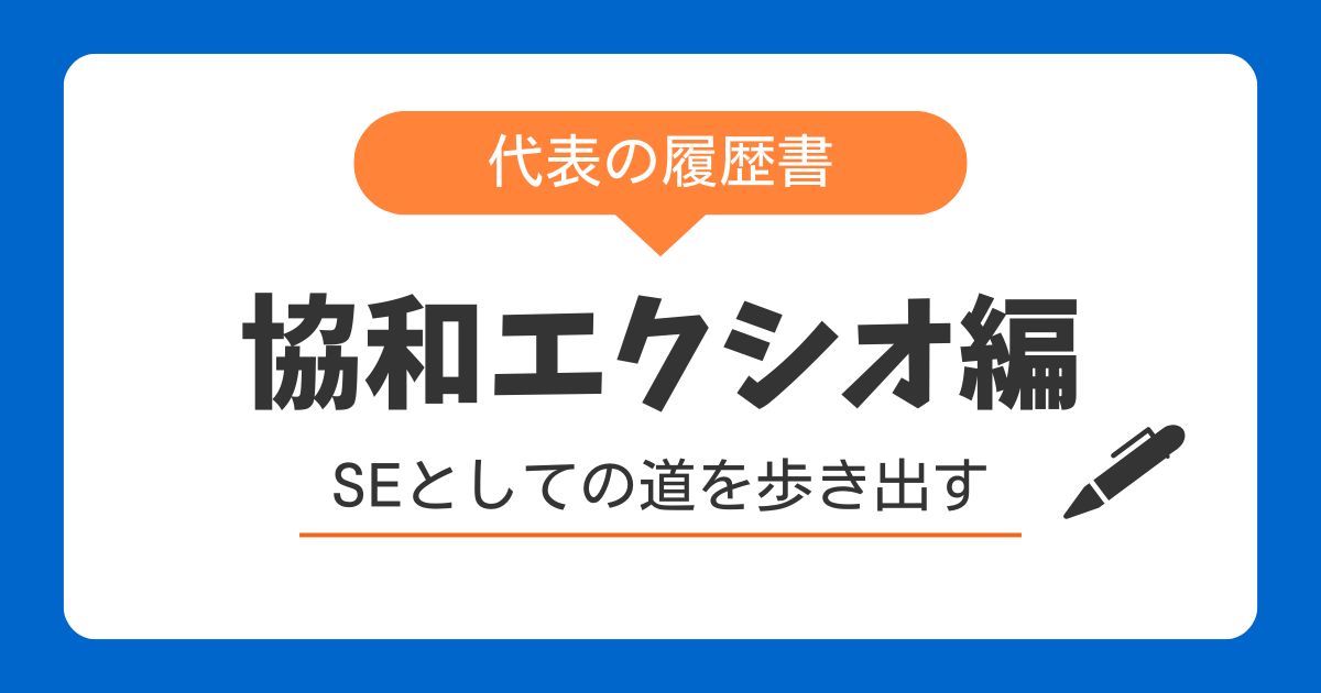 代表の履歴書～協和エクシオ（現・エクシオグループ株式会社）編～