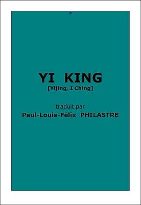 Yi king [Yijing]. Traduction de Paul-Louis-Félix Philastre (1837-1902) Première édition : Annales du Musée Guimet, tomes VIII et XXIII. E. Leroux, Paris, Première partie, 1885, 489 pages. Deuxième partie, 1893, 608 pages.