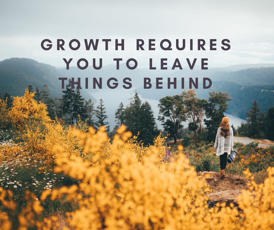 Growth Requires You To Leave Things Behind