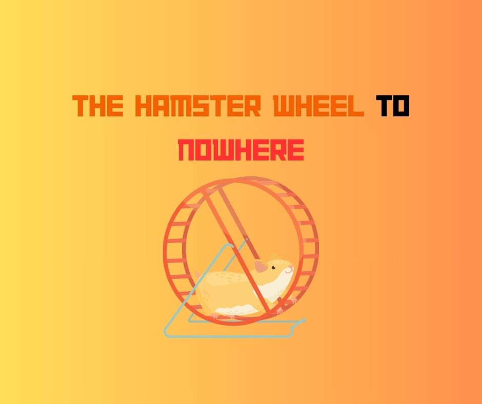 The Hamster Wheel To Nowhere