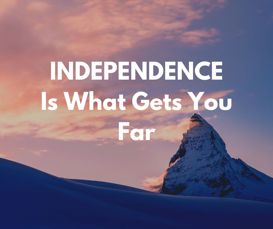 INDEPENDENCE Is What Gets You Far