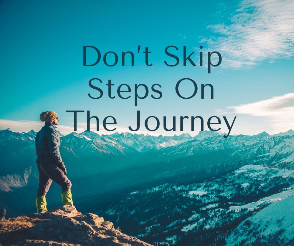 Don't Skip Steps On Your Journey