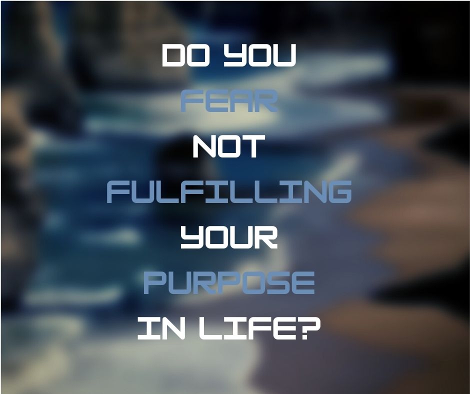 Do You Fear Not Fulfilling Your Purpose In Life?