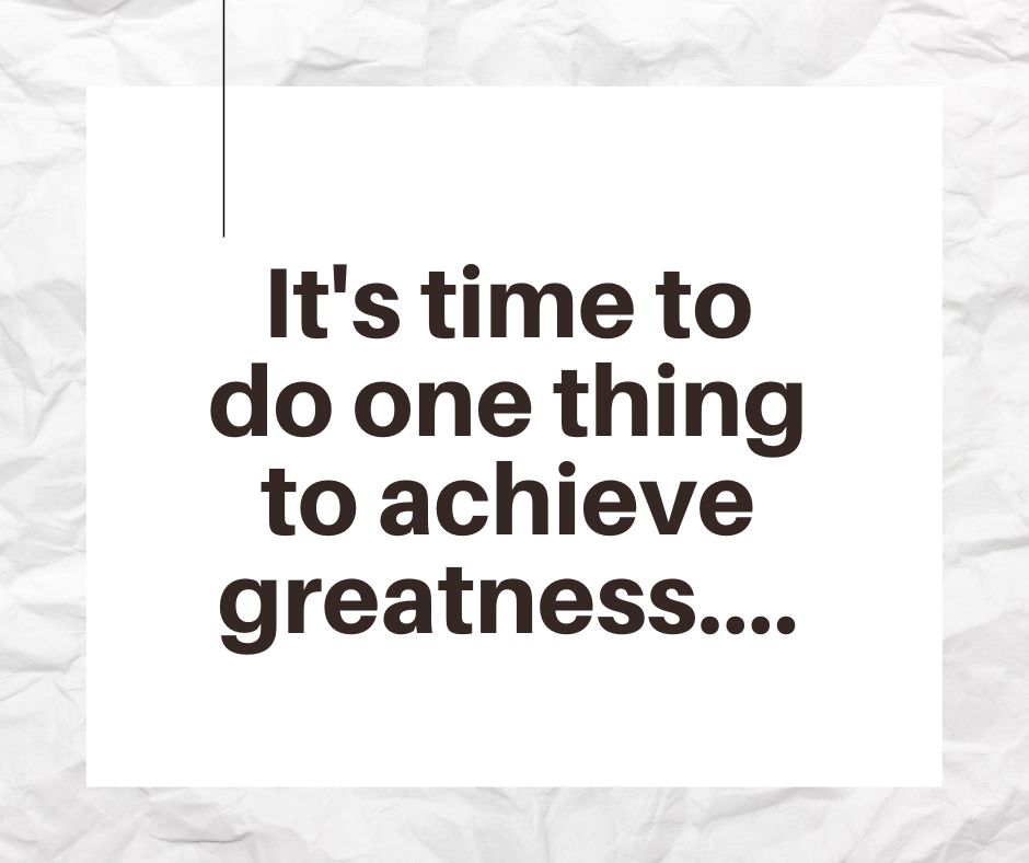 It's Time To Do One Thing To Achieve Greatness