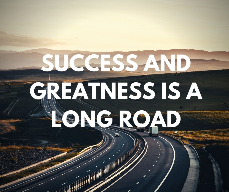 Success and Greatness Is A Long Road