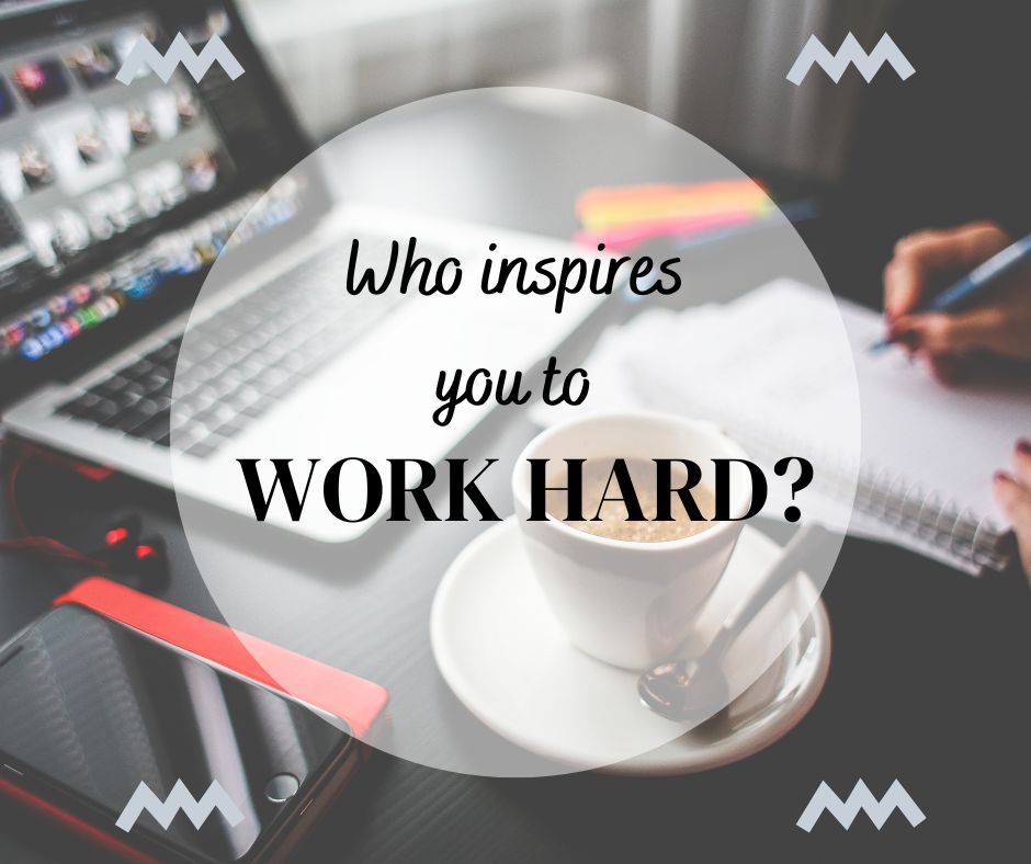 Who Inspires You To Work Hard?