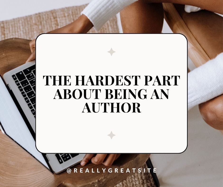 The Hardest Part About Being An Author