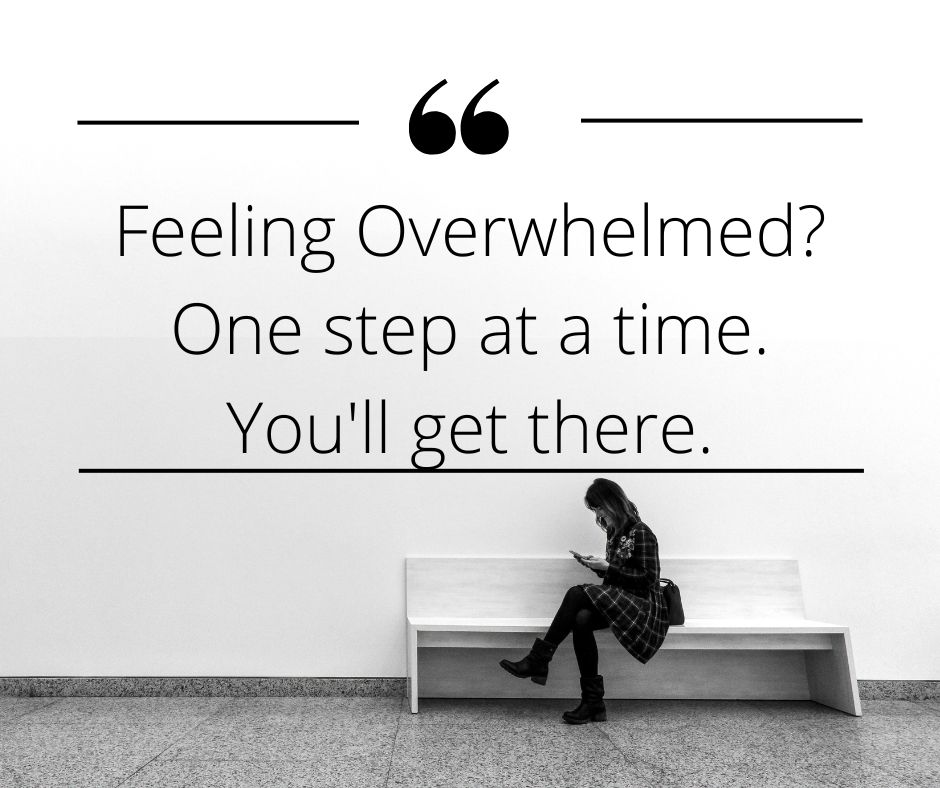 Feeling Overwhelmed? Remember One Step At A Time