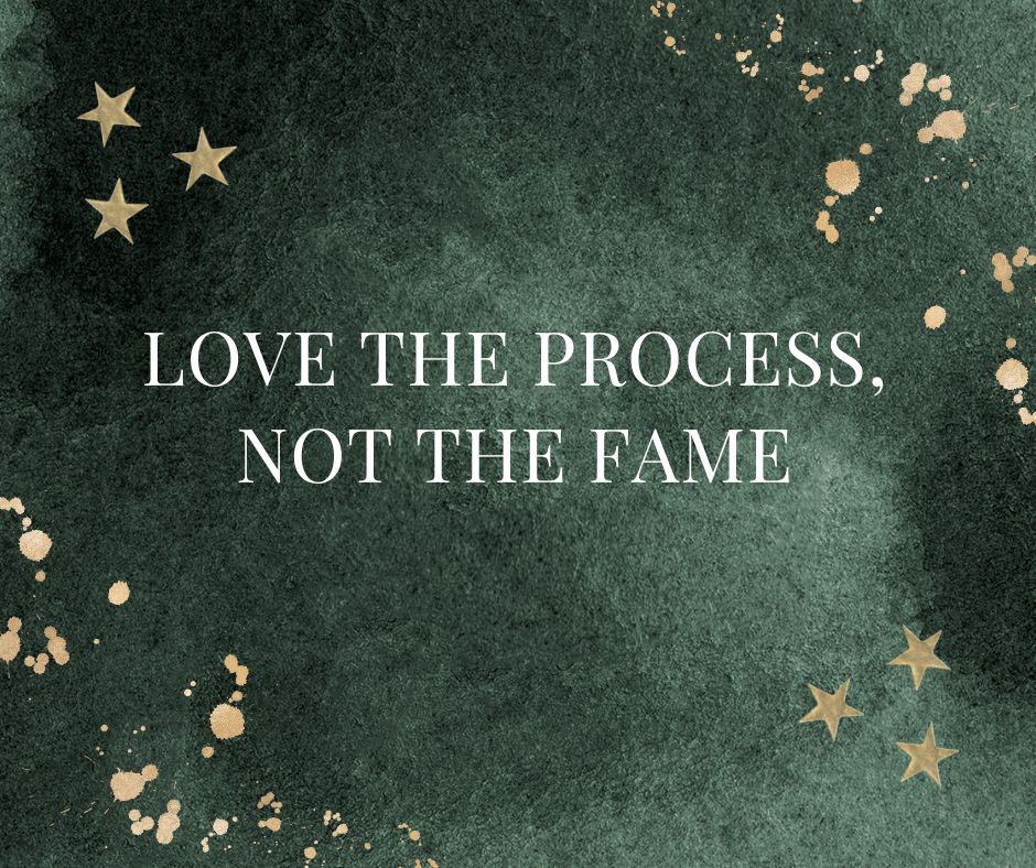 Love the Process, Not the Fame