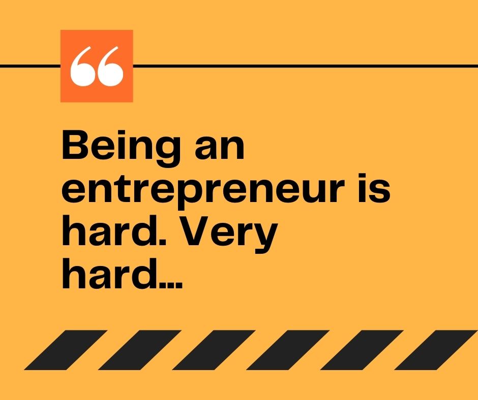 Being An Entrepreneur Is Hard...Very Hard