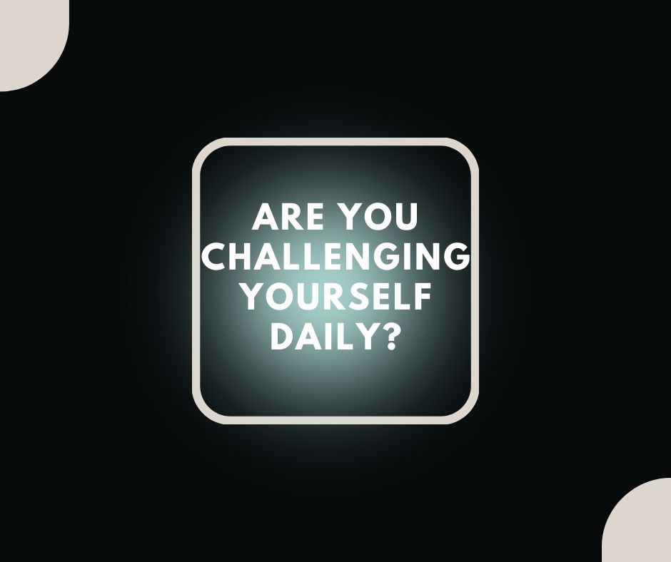 Are You Challenging Yourself?