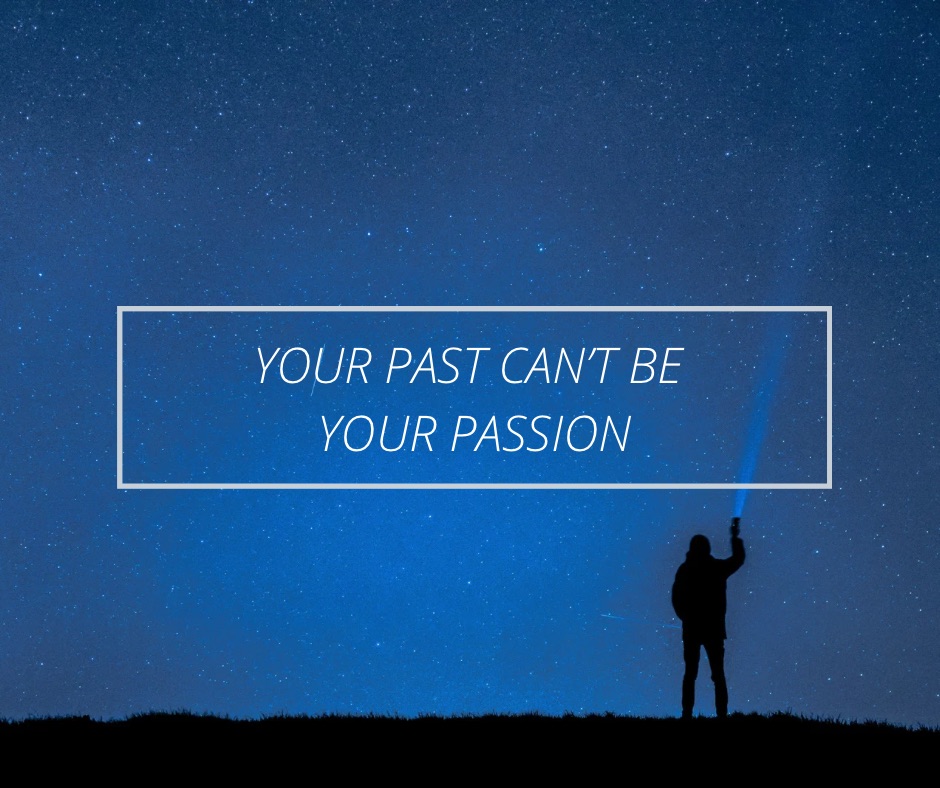 Your Past Can’t Be Your Passion