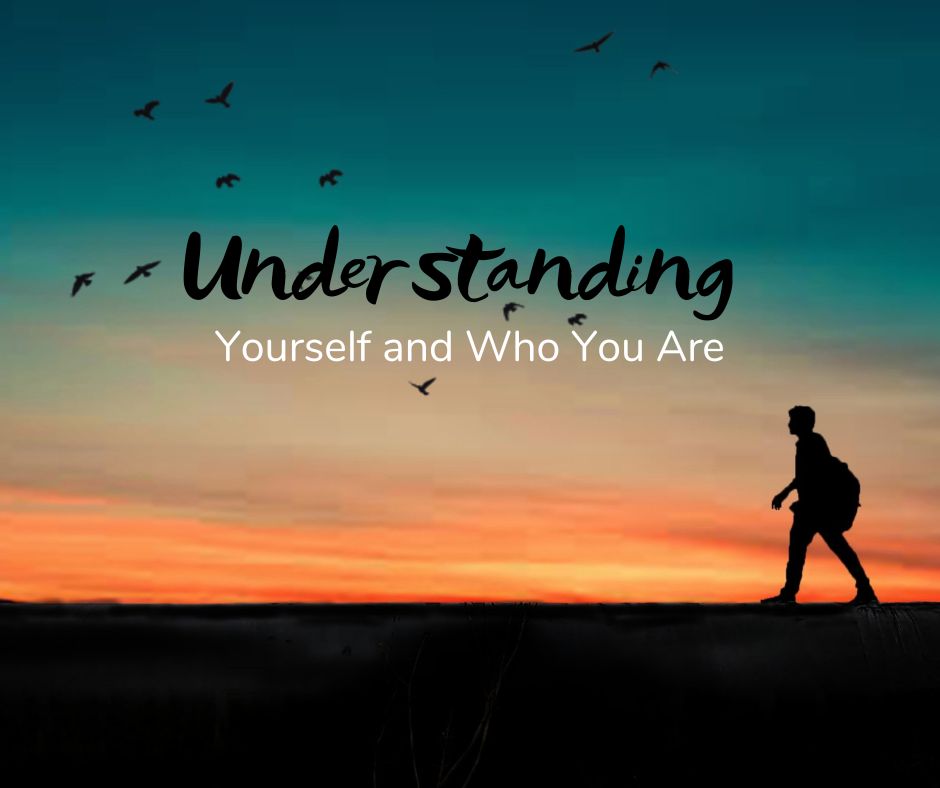 UNDERSTANDING Yourself and Who You Are