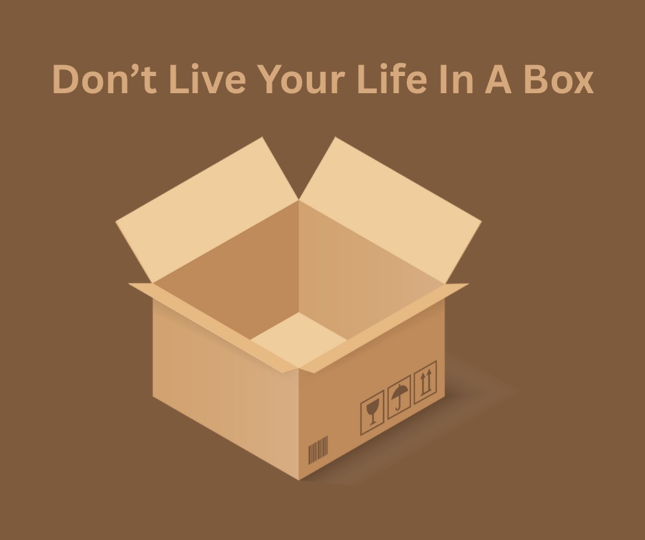 Don’t Live Your Life In A Box