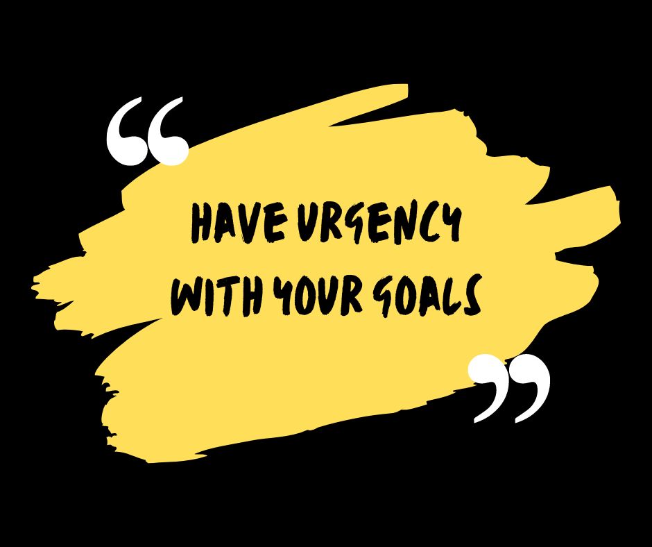 Have URGENCY When Finishing Your Goals