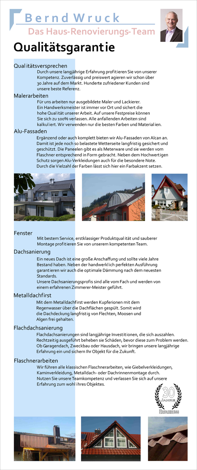 Qualitätsgarantie: Langjährige Erfahrung, hochwertige Malerarbeiten mit Festpreisen, Alu-Fassaden für langlebigen Schutz und Farbakzente, Fenster mit sauberer Montage, Dachsanierungen mit optimaler Dämmung, Metalldachfirst für Algenfreiheit, Flachdach.