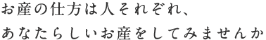 お産の仕方は人それぞれ　あなたらしいお産をしてみませんか