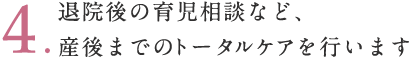 退院後の育児相談など、産後までのトータルケアを行います