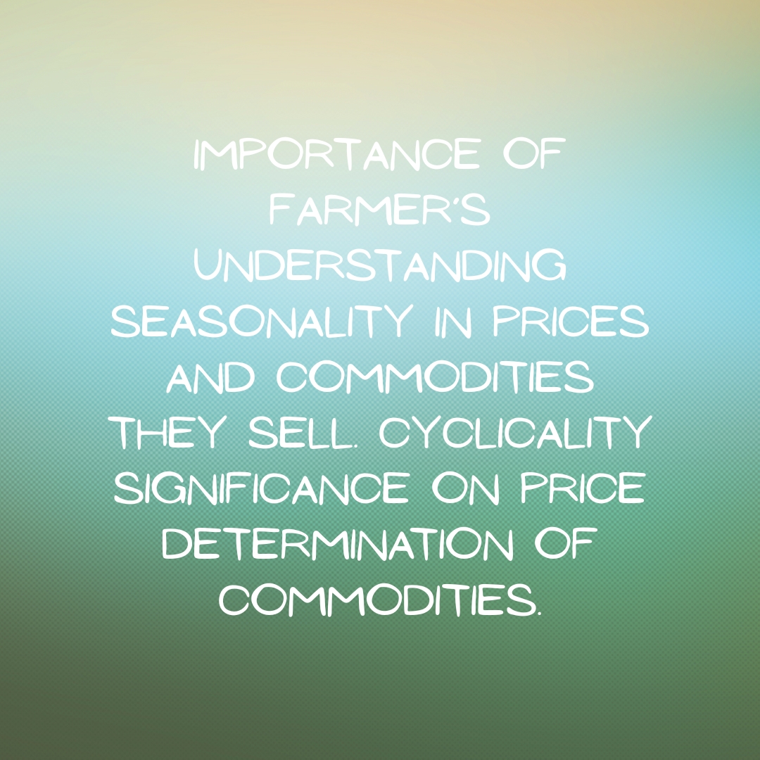 Importance of Farmer’s Understanding Seasonality in Prices and Commodities They Sell. Cyclicality Significance on Price Determination of Commodities.