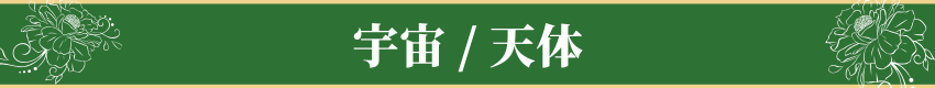 宇宙 / 天体・Cosmos & Celestial Bodies