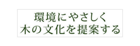 環境にやさしく木の文化を提案する