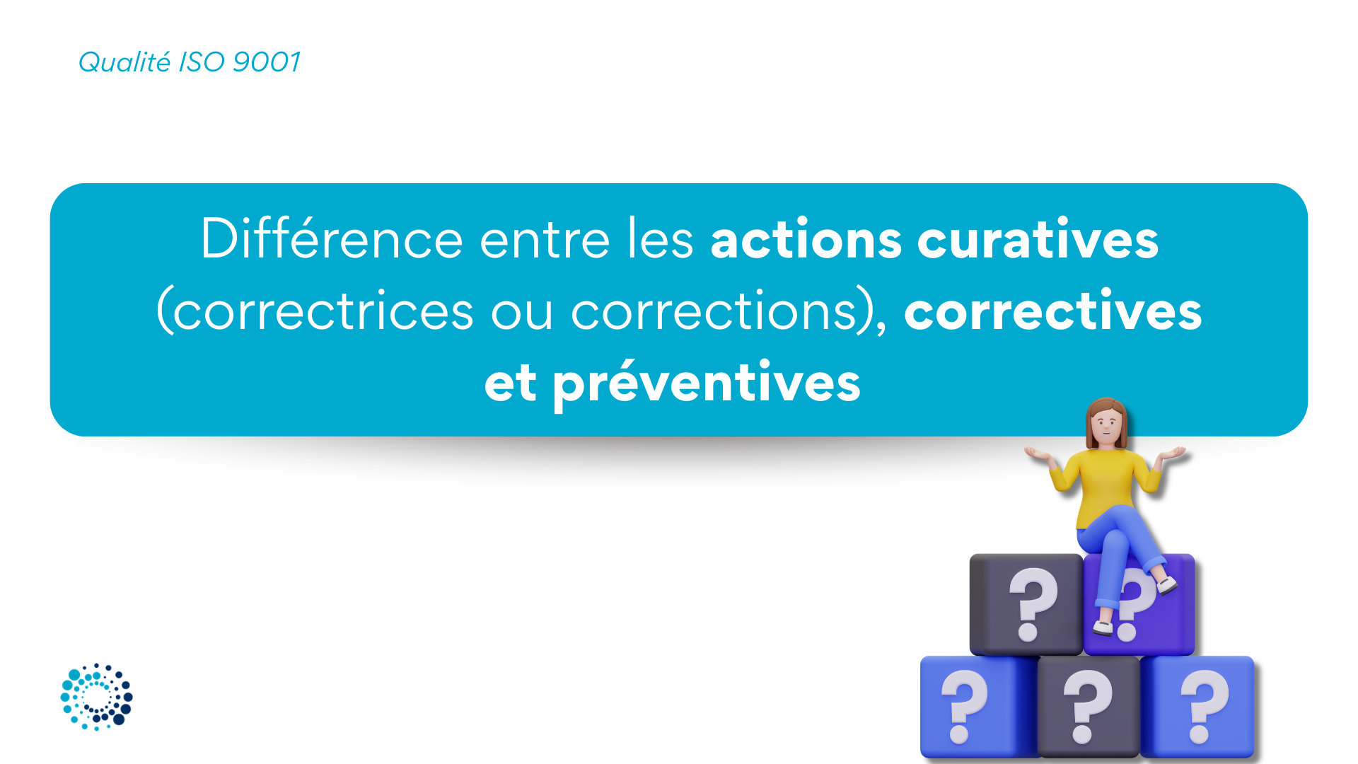 Qualité ISO 9001 - Différence entre les actions curatives (correctrices ou les corrections : au sens de l’ISO), correctives, préventives