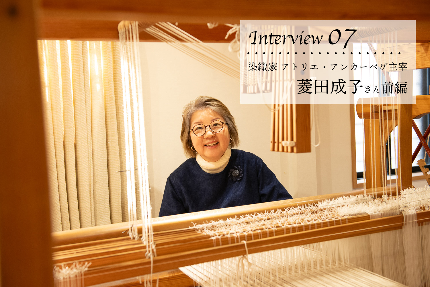 Interview07/ 染織家 ・「アトリエ・アンカーペグ」主宰 菱田成子さん 前編