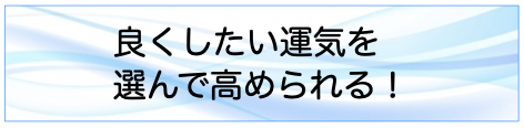 良くしたい運気を選んで高められる！