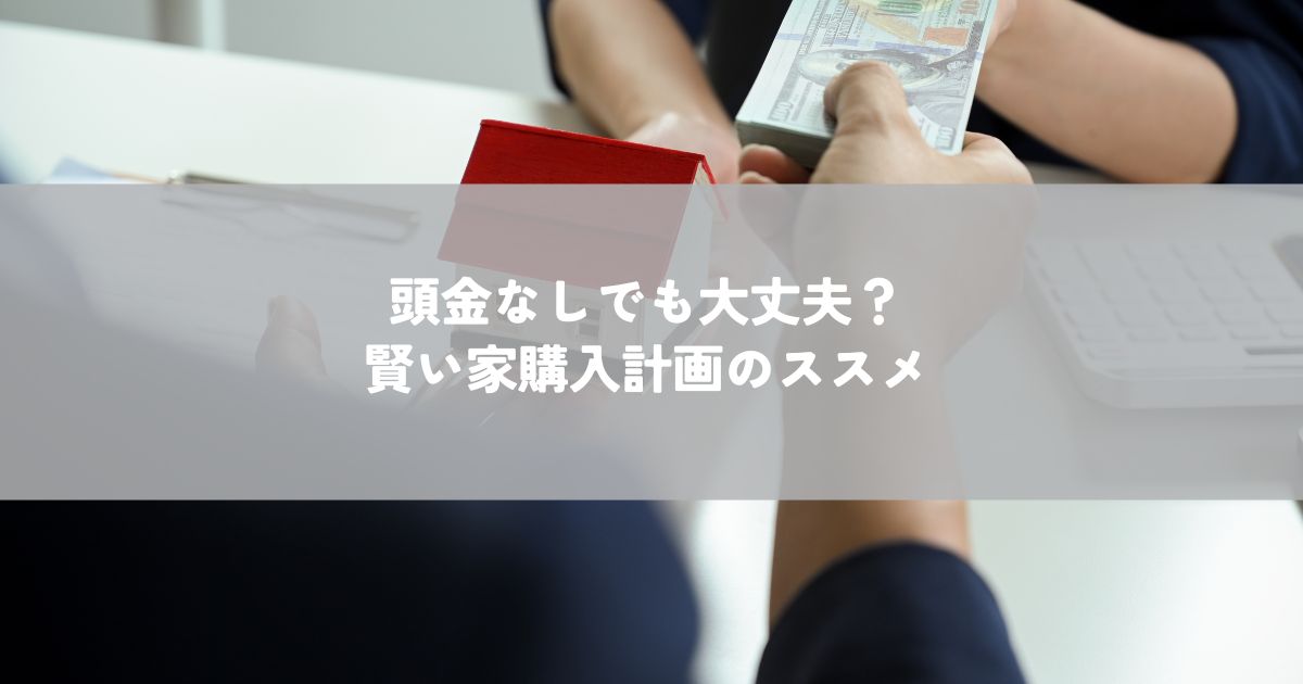 頭金なしでも大丈夫？賢い家購入計画のススメ