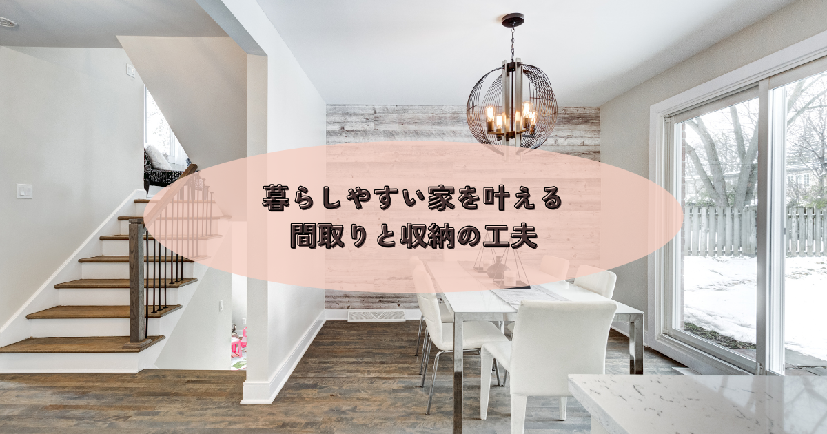 暮らしやすい家を叶える間取りと収納の工夫