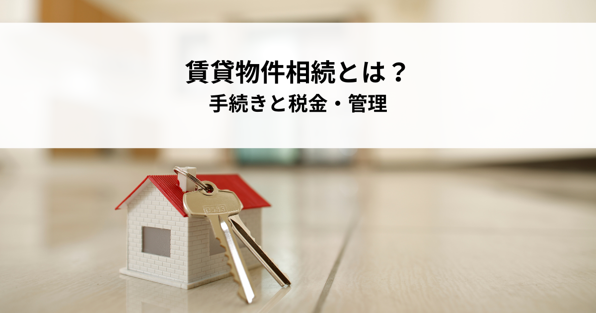 賃貸物件相続とは？手続きと税金・管理を解説