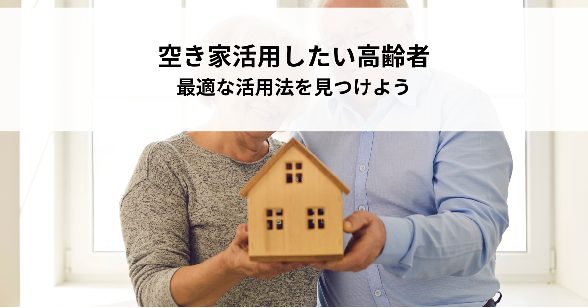 空き家を活用したい高齢者必見！最適な活用法を見つけよう