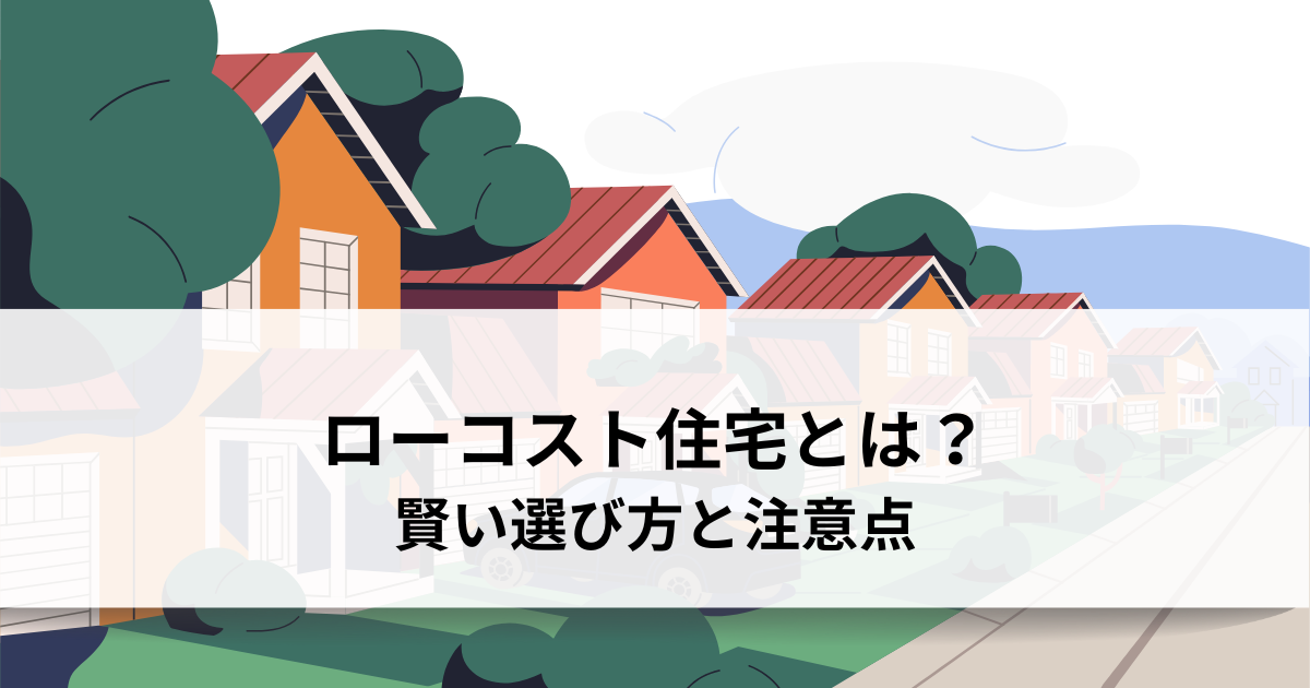 ローコスト住宅とは？賢い選び方と注意点