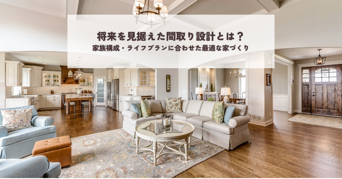 将来を見据えた間取り設計とは？家族構成・ライフプランに合わせた最適な家づくり