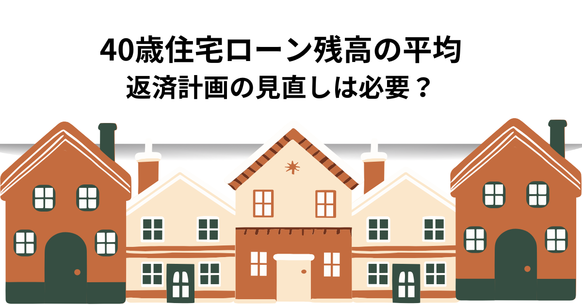 40歳住宅ローン残高の平均は？返済計画の見直しは必要？