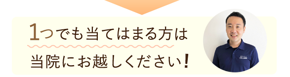 １つでも当てはまる方は当院にお越しください！