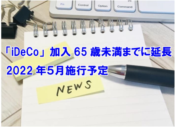 ■「iDeCo」加入65歳未満までに延長　2022年５月施行予定■