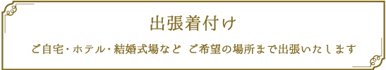 出張着付け  ご自宅 ホテル 結婚式場 などご希望の場所まで出張いたします