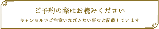 ご予約の際はお読み下さい キャンセルやご注意頂きたい事など記載しています