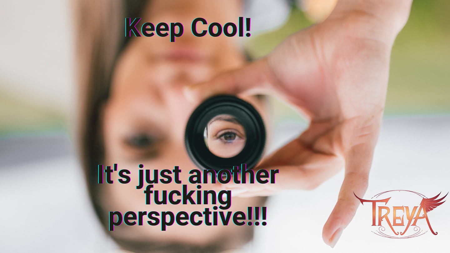 Keep Cool! It´s just another fucking perspective!