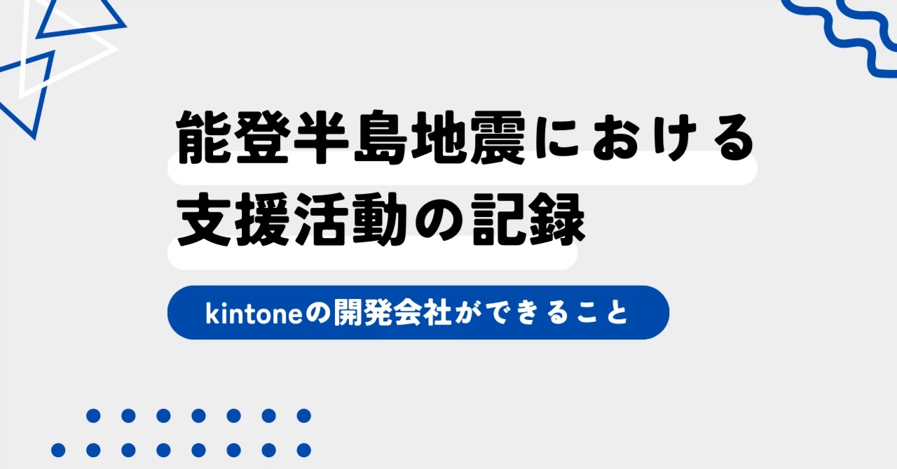 能登半島地震における支援活動の記録～kintoneの開発会社ができること～