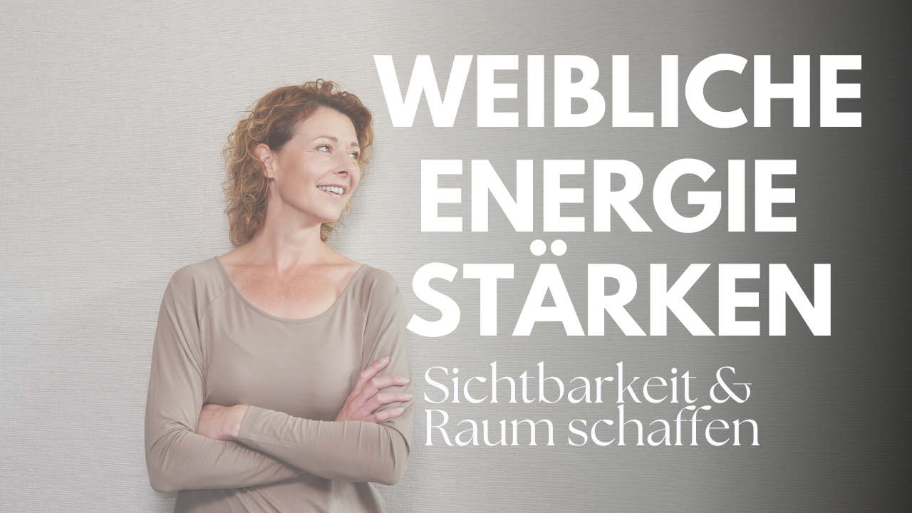 Weibliche Energie stärken: Sichtbarkeit & Raum schaffen