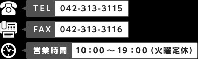 TEL：042-313-3115　FAX：042-313-3116　営業時間：10：00～20：00（火曜定休）