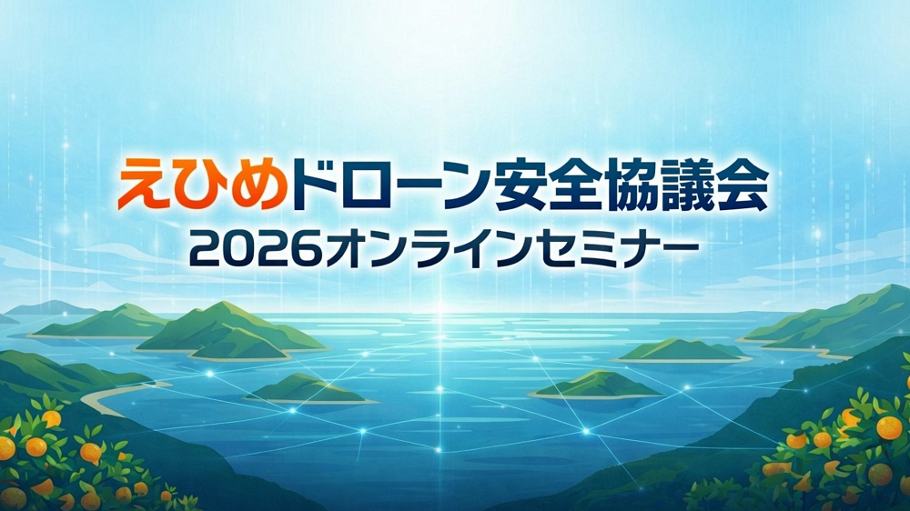 えひめドローン安全協議会2026オンラインセミナー開催案内：国土交通省による最新のドローン規制情報と県警による第76回全国植樹祭の周知について（終了しました）